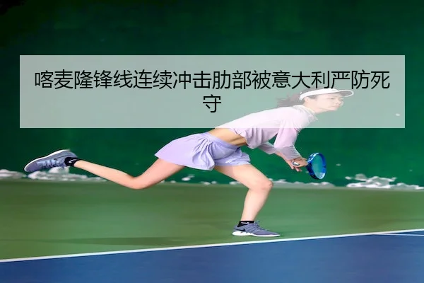 喀麦隆锋线连续冲击肋部被意大利严防死守